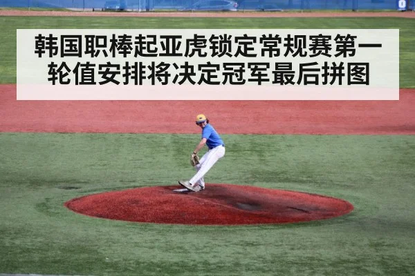 韩国职棒起亚虎锁定常规赛第一 轮值安排将决定冠军最后拼图