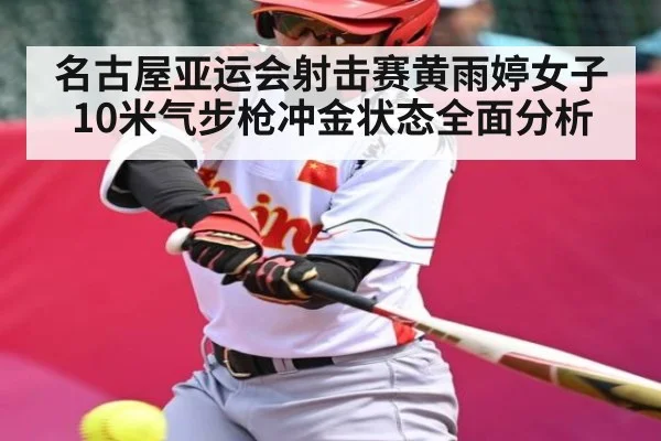 名古屋亚运会射击赛黄雨婷女子10米气步枪冲金状态全面分析