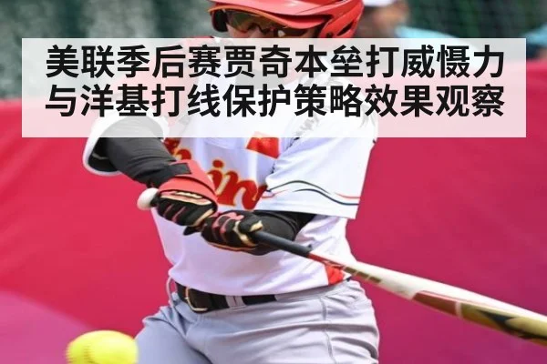 美联季后赛贾奇本垒打威慑力与洋基打线保护策略效果观察