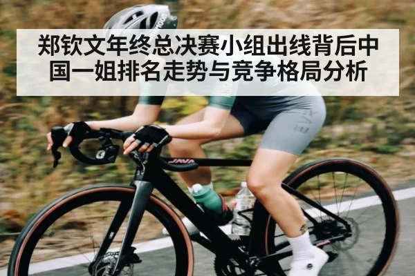 郑钦文年终总决赛小组出线背后中国一姐排名走势与竞争格局分析